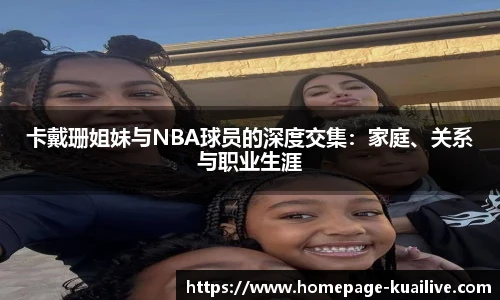 卡戴珊姐妹与NBA球员的深度交集：家庭、关系与职业生涯