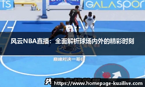 风云NBA直播：全面解析球场内外的精彩时刻