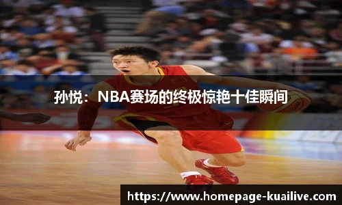 孙悦：NBA赛场的终极惊艳十佳瞬间