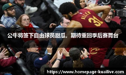 公牛将签下自由球员甜瓜，期待重回季后赛舞台