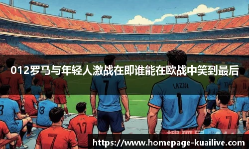 012罗马与年轻人激战在即谁能在欧战中笑到最后