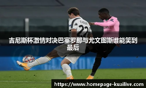 吉尼斯杯激情对决巴塞罗那与尤文图斯谁能笑到最后