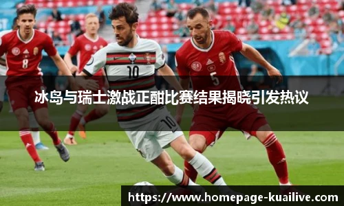 冰岛与瑞士激战正酣比赛结果揭晓引发热议