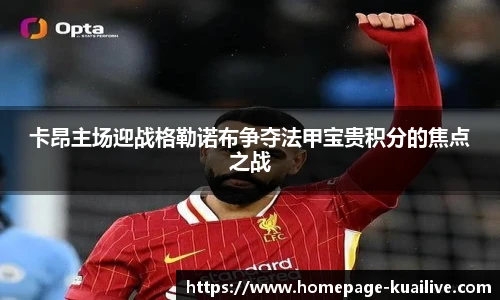 卡昂主场迎战格勒诺布争夺法甲宝贵积分的焦点之战