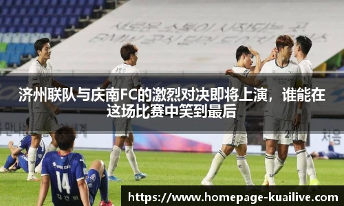 济州联队与庆南FC的激烈对决即将上演，谁能在这场比赛中笑到最后