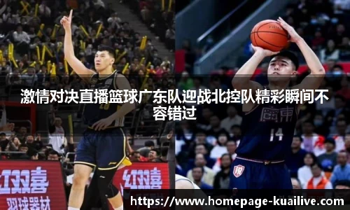 激情对决直播篮球广东队迎战北控队精彩瞬间不容错过