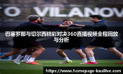 巴塞罗那与切尔西精彩对决360直播视频全程回放与分析