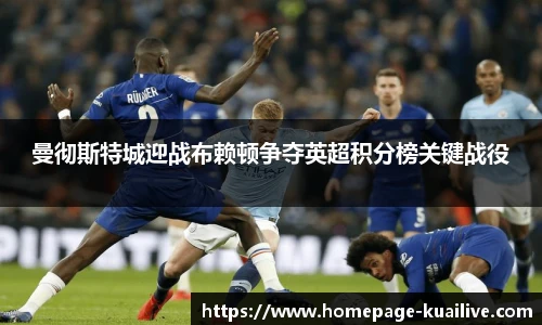 曼彻斯特城迎战布赖顿争夺英超积分榜关键战役