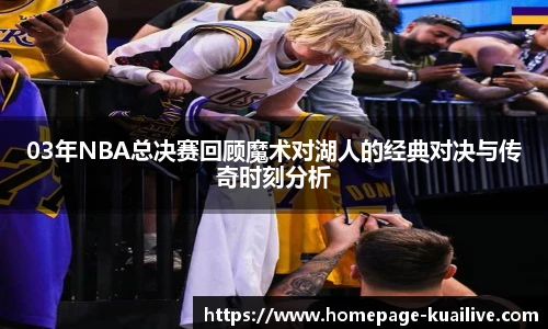 03年NBA总决赛回顾魔术对湖人的经典对决与传奇时刻分析