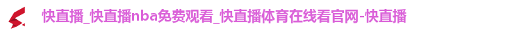 快直播_快直播nba免费观看_快直播体育在线看官网-快直播